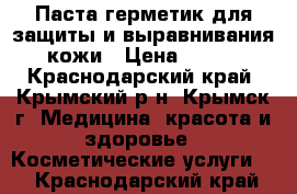 Паста-герметик для защиты и выравнивания кожи › Цена ­ 200 - Краснодарский край, Крымский р-н, Крымск г. Медицина, красота и здоровье » Косметические услуги   . Краснодарский край